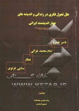 علل تحول فکری در زندگی و اندیشه‌های چهار اندیشمند ایرانی ناصر خسرو، امام محمد غزالی، عطار، سنایی غزنوی