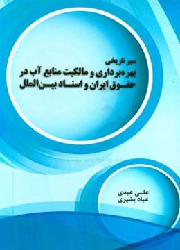 سیر تاریخی بهره‌برداری و مالکیت منابع آب در حقوق ایران و اسناد بین‌الملل
