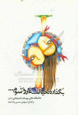 بگذار در خیالت غرق شوم ...: عاشقانه‌های بهنام اعتمادی (آذر)