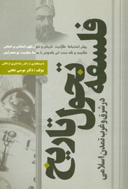 فلسفه تحول تاریخ در شرق و غرب تمدن اسلامی: روش استنباط عقلانیت تاریخی و تحول علوم انسانی بر اساس مقایسه و نقد سنت ابن‌خلدونی با بسط حکمت نوصدرایی