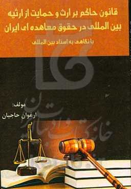 قانون حاکم بر ارث و حمایت از ارثیه بین‌المللی در حقوق معاهده‌ای ایران با نگاهی به اسناد بین‌المللی