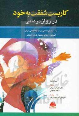 کاربست شفقت به خود در روان‌درمانی: تمرین‌های مبتنی بر توجه‌آگاهی برای التیام دردها و متحول کردن زندگی