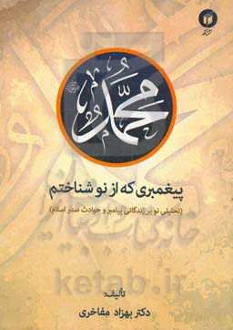 محمد (ص) پیغمبری که از نو شناختم (تحلیلی نو بر تاریخ زندگانی پیامبر اسلام (ص))