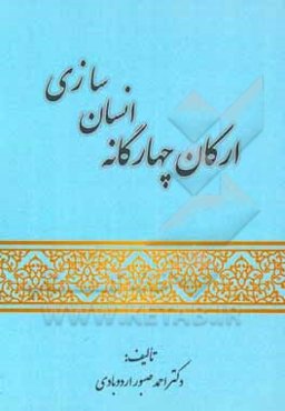 ارکان چهارگانه انسان‌سازی: خلاصه و برگزیده‌ای از کتاب ارکان اصولی چهارگانه در انسان‌سازی (تعلیم - تربیت - ارشاد - هدایت)