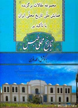 مجموعه مقالات برگزیده همایش ملی تاریخ محلی ایران با تاکید بر تاریخ محلی طبس
