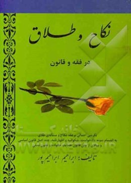 نکاح و طلاق در فقه و قانون (نگرشی اجمالی بر عقد نکاح و مساله‌ی طلاق به انضمام نمونه دادخواست، شکوائیه و اظهارنامه....)