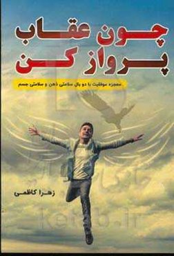 چون عقاب پرواز کن: معجزه موفقیت با دو بال سلامتی ذهن و افکار و سلامتی جسم و اصلاح تغذیه