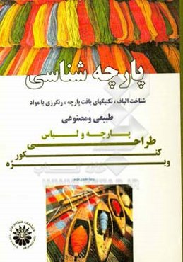 پارچه شناسی؛ شناخت الیاف،‌ تکنیک‌های بافت پارچه،‌ رنگرزی با مواد طبیعی و مصنوعی: مجموعه تست‌های طبقه‌بندی شده تالیفی