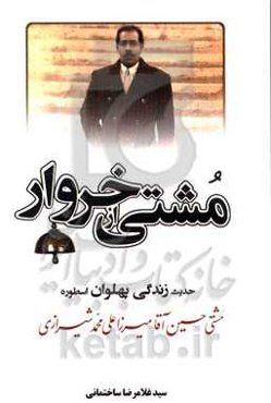 مشتی از خروار: حدیث زندگی پهلوان اسطوره مشتی حسین‌آقا میرزاعلی‌محمد شیرازی همراه با معرفی تنی چند از جوانمردان شیرازی