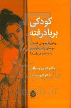 کودکی بربادرفته: چطور با وجودی كه خير بچه‌مان را می‌خواهيم به او ظلم می‌كنیم؟