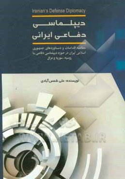 دیپلماسی دفاعی ایرانی: مطالعه اقدامات و دستاوردهای جمهوری اسلامی ایران در حوزه دیپلماسی دفاعی با روسیه، سوریه و عراق