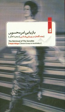 بازیابی امر محسوس: هفت گفتار در زیبایی‌شناسی = The retrieval of the sensible ...