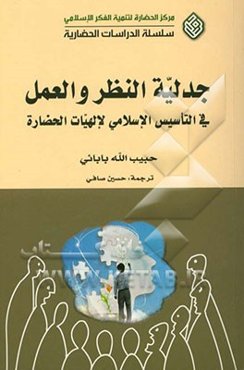 جدلیه النظر و العمل فی التاسیس الاسلامی لالهیات الحضاره