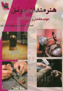 هنرمندان موفق: خوشه انگشتر و زیورآلات (تجارب 27 هنرمند موفق استان قم)