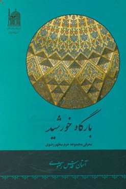 بارگاه خورشید: معرفی مجموعه حرم مطهر رضوی