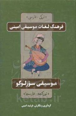 فرهنگ لغت موسیقی امینی (ترکی-فارسی): مشتمل بر بیش از سه‌هزار واژه و اصطلاح رایج و متروک در زبان ترکی آذربایجانی...