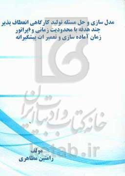 مدل‌سازی و حل مسئله ﺗﻮﻟﯿﺪ ﮐﺎرﮔﺎﻫﻰ اﻧﻌﻄﺎف‌ﭘﺬﯾﺮ ﭼﻨﺪ ﻫﺪﻓﻪ ﺑﺎ ﻣﺤﺪودﯾﺖ زﻣﺎﻧﻰ و اﭘﺮاﺗﻮر زﻣﺎن آﻣﺎده‌ﺳﺎزی و ﺗﻌﻤﯿﺮ‌ات ﭘﯿﺸﮕﯿﺮاﻧﻪ