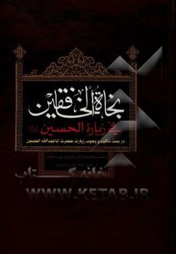 نجاه الخافقین فی زیاره‌الحسین (ع): در بحث تاکید و وجوب زیارت حضرت اباعبدالله الحسین (ع) ...