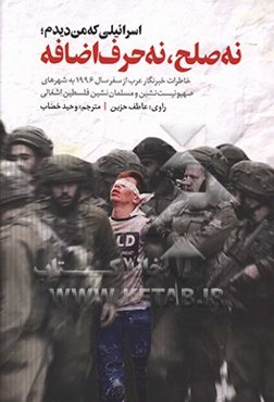 اسرائیلی که من دیدم؛ نه صلح نه حرف اضافه: خاطرات خبرنگار عرب از سفر سال 1996 به شهرهای صهیونیست‌نشین و مسلمان‌نشین فلسطین اشغالی