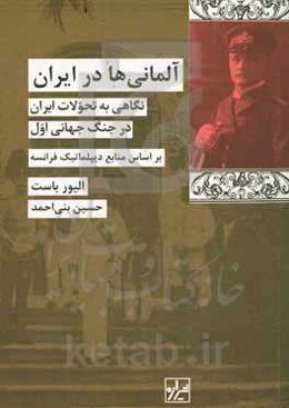 آلمانی‌ها در ایران: نگاهی به تحولات ایران در جنگ جهانی اول بر اساس منابع دیپلماتیک فرانسه