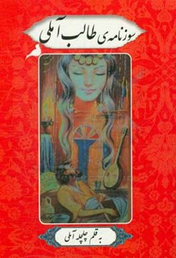 سوزنامه‌ی طالب آملی: سوز دل‌های طالب آملی برای معشوق در فراق و غربت شاعر مشهور قرن 11 هجری و ملک‌الشعرای جهانگیر شاه تیموری هندوستان