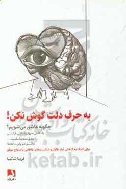 به حرف دلت گوش نکن!: چگونه عاشق شویم؟...