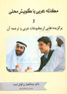 مکالمه عربی با گویش محلی و برگزیده‌هایی از مطبوعات عربی و ترجمه آن = المحادثه باللغه العامیه المتداوله و مقتطفات من الصحف العربیه و ترجمتها