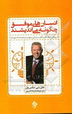 انسان‌های موفق چگونه می‌اندیشند: طرز تفکرتان را تغییر دهید، روش زندگی‌تان را متحول کنید