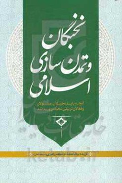 نخبگان و تمدن‌سازی اسلامی: آنچه باید نخبگان،مسئولین و فعالان تربیتی بدانند