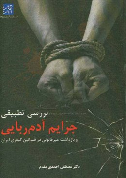 بررسی تطبیقی جرایم آدم‌ربایی و بازداشت غیرقانونی در قوانین کیفری ایران