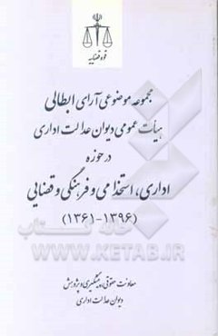 مجموعه موضوعی آرای ابطالی هیات عمومی دیوان عدالت اداری در حوزه اداری، استخدامی و فرهنگی و قضایی (1396-1361)