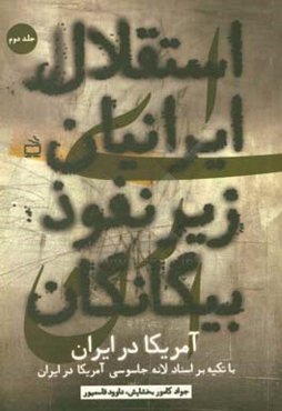 استقلال ایرانیان زیر نفوذ بیگانگان: با تکیه بر اسناد لانه جاسوسی آمریکا در ایران از کودتای 28 مرداد 1332 تا بهمن 1357