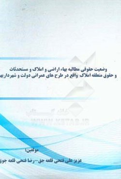 وضعیت حقوقی مطالبه بهاء اراضی و املاک و مستحدثاث و حقوق متعلقه املاک واقع در طرح‌های عمرانی دولت و شهرداریها