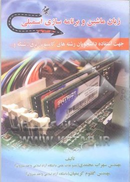 زبان ماشین و برنامه‌سازی اسمبلی: جهت استفاده دانشجویان رشته‌های کامپیوتر، برق، شبکه و ...