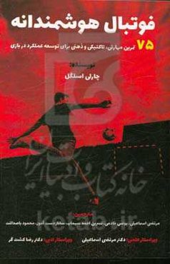 فوتبال هوشمندانه: 75 تمرین مهارتی، تاکتیکی و ذهنی برای توسعه عملکرد در بازی