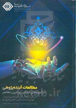 مطالعات آینده‌پژوهی در آموزه‌های اسلامی و غربی معاصر: بررسی انتقادی‌نگر ضیاءالدین سردار، مهدی المنجره، الوین تافلر و دانیل بل