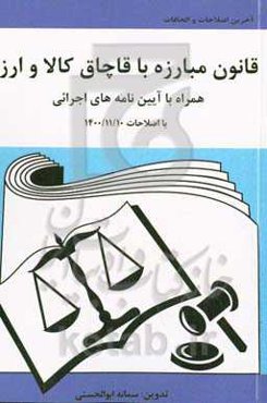 قانون مبارزه با قاچاق کالا و ارز (اصلاحات 1400/11/10) به همراه آیین‌نامه‌های اجرایی