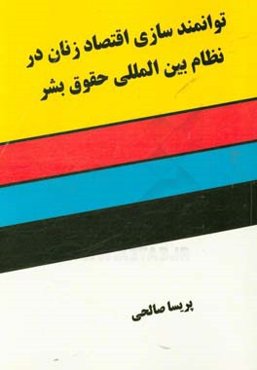 توانمندسازی اقتصادی زنان در نظام بین‌المللی حقوق بشر با تاکید بر نظام حقوقی ایران