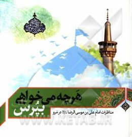 هرچه می‌خواهی بپرس؟: مناظره‌ی امام علی‌بن‌موسی الرضا (ع) با علمای ادیان در مرو