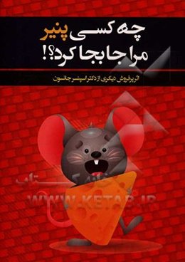 چه کسی پنیر مرا جابجا کرد؟ شیوه‌ای شگفت‌انگیز و موثر در مقابله با هر نوع تغییر در کار و زندگی