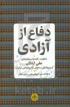 دفاع از آزادی: خاطرات، گفته‌ها و نوشته‌های علی اردلان از جبهه ملی و جنبش آزادی‌خواهی در ایران