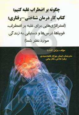 چگونه بر اضطراب غلبه کنیم: (کتاب کار درمان‌ شناختی-رفتاری: استراتژی‌هایی برای غلبه بر اضطراب، فوبیاها، ترس‌ها و دستیابی به زندگی مورد نظر شما)