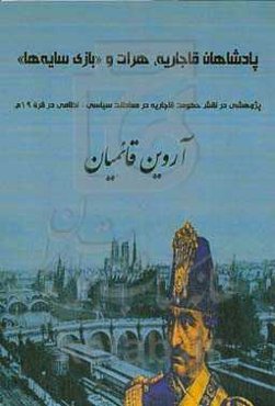 پادشاهان قاجاریه، هرات و «بازی سایه‌ها»: پژوهشی در نقش حکومت قاجاریه در معادلات سیاسی– نظامی در قرن ۱۹ م.