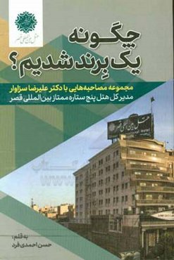 چگونه یک برند شدیم؟: مجموعه مصاحبه‌هایی با دکتر علیرضا سزاوار مدیر کل هتل پنج ستاره ممتاز بین‌المللی قصر
