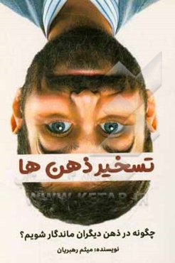 تسخیر ذهن‌ها: چگونه در ذهن دیگران ماندگار شویم؟