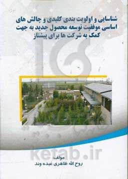 شناسایی و اولویت‌بندی ﮐﻠﯿﺪی و ﭼﺎﻟﺶﻫﺎی اﺳﺎﺳﯽ ﻣﻮﻓﻘﯿﺖ ﺗﻮﺳﻌﻪ ﻣﺤﺼﻮل ﺟﺪﯾﺪ ﺑﻪ ﺟﻬﺖ ﮐﻤﮏ ﺑﻪ ﺷﺮﮐﺖﻫﺎ ﺑﺮای ﭘﯿﺸﺘﺎز ﺷﺪن