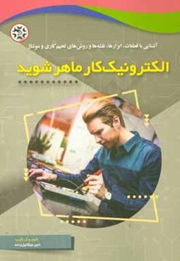 الکترونیک کار ماهر شوید: آشنایی با قطعات، ابزارها،‌ نقشه‌ها و روش‌های لحیم‌کاری و مونتاژ