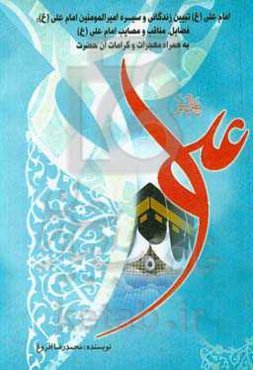 امام علی (ع): تبیین زندگانی و سیره امیرالمومنین امام علی (ع) فضائل، مناقب و مصائب امام (ع)، به همراه معجزات و کرامات آن حضرت