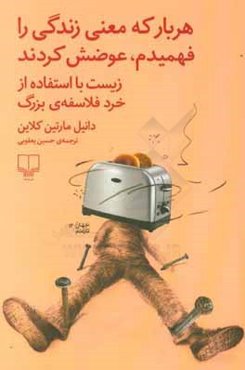 هر بار که معنی زندگی را فهمیدم، عوضش کردند: زیست با استفاده از خرد فلاسفه‌ی بزرگ