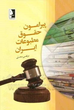 پیرامون حقوق مطبوعات ایران به انضمام قانون مطبوعات (مصوب 1364/12/22 و اصلاحات بعدی آن) و آیین‌نامه اجرایی آن (مصوب 1381/6/17 و اصلاحات بعدی آن)